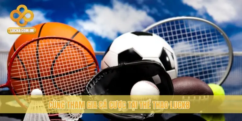 Cùng tham gia cá cược tại thể thao Luck8