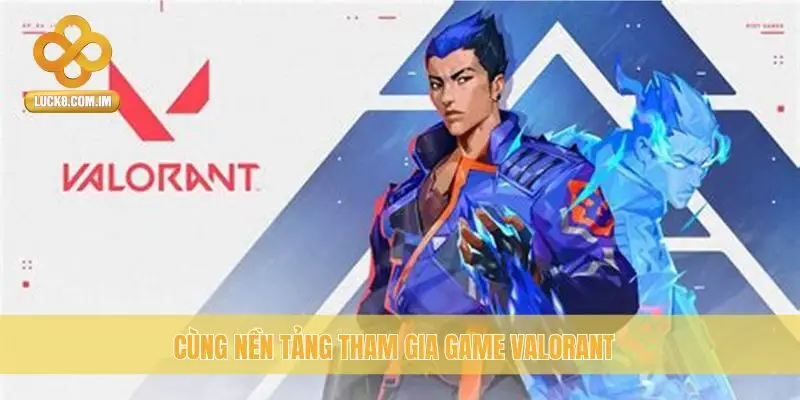 Cùng nền tảng tham gia game Valorant